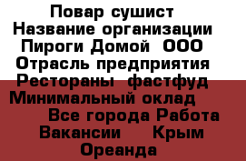 Повар-сушист › Название организации ­ Пироги Домой, ООО › Отрасль предприятия ­ Рестораны, фастфуд › Минимальный оклад ­ 35 000 - Все города Работа » Вакансии   . Крым,Ореанда